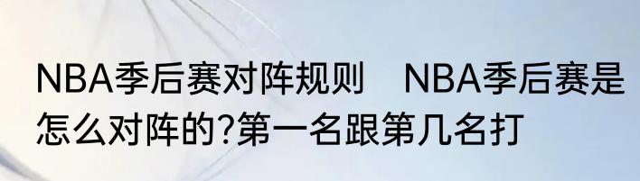 NBA季后赛对阵规则　NBA季后赛是怎么对阵的?第一名跟第几名打
