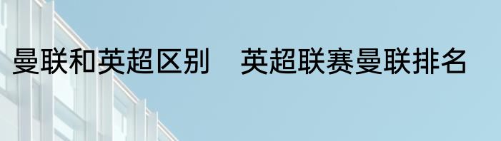 曼联和英超区别　英超联赛曼联排名