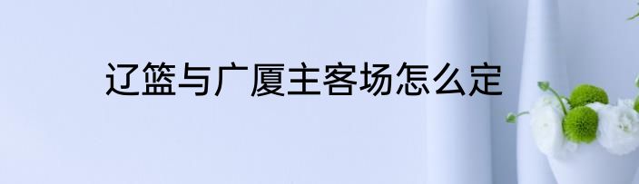 辽篮与广厦主客场怎么定