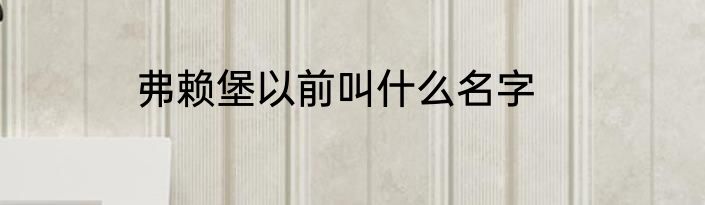 弗赖堡以前叫什么名字