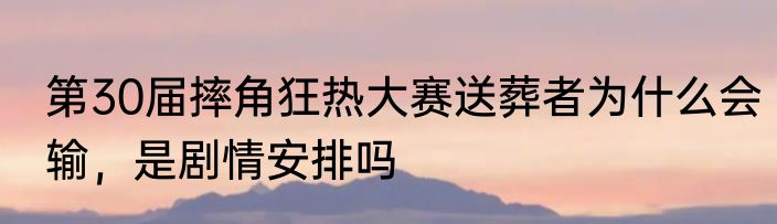 第30届摔角狂热大赛送葬者为什么会输，是剧情安排吗