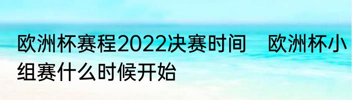 欧洲杯赛程2022决赛时间　欧洲杯小组赛什么时候开始