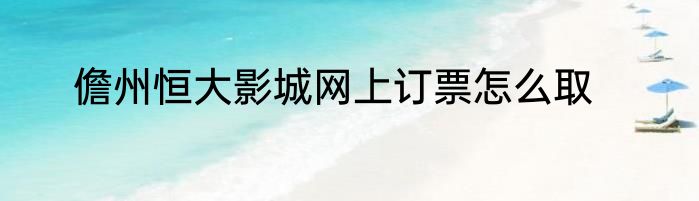 儋州恒大影城网上订票怎么取