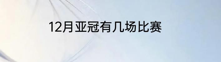 12月亚冠有几场比赛