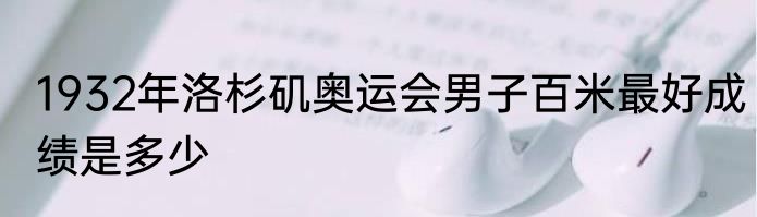 1932年洛杉矶奥运会男子百米最好成绩是多少