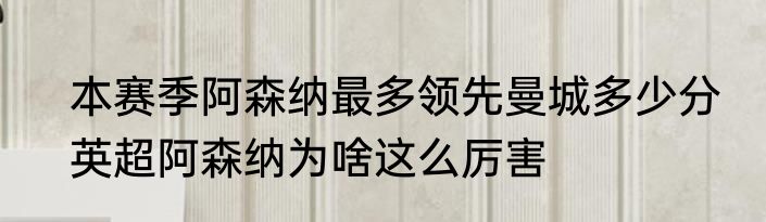 本赛季阿森纳最多领先曼城多少分　英超阿森纳为啥这么厉害