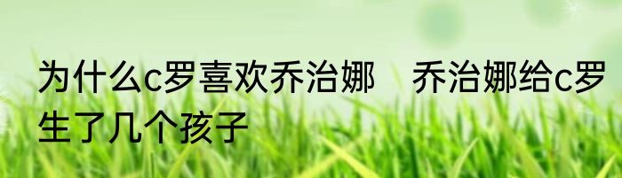 为什么c罗喜欢乔治娜　乔治娜给c罗生了几个孩子