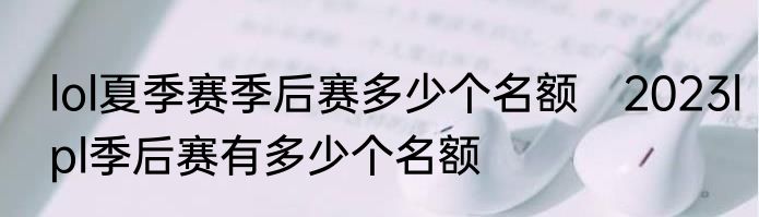 lol夏季赛季后赛多少个名额　2023lpl季后赛有多少个名额