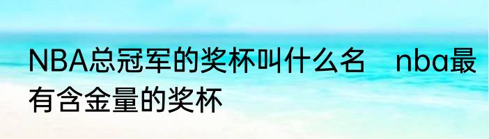NBA总冠军的奖杯叫什么名　nba最有含金量的奖杯
