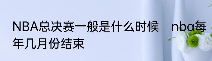 NBA总决赛一般是什么时候　nba每年几月份结束
