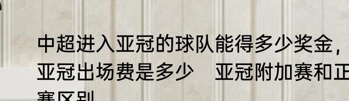 中超进入亚冠的球队能得多少奖金，亚冠出场费是多少　亚冠附加赛和正赛区别