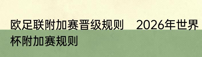 欧足联附加赛晋级规则　2026年世界杯附加赛规则