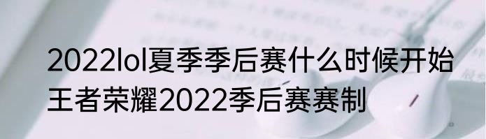 2022lol夏季季后赛什么时候开始　王者荣耀2022季后赛赛制