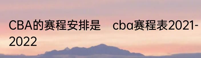 CBA的赛程安排是　cba赛程表2021-2022