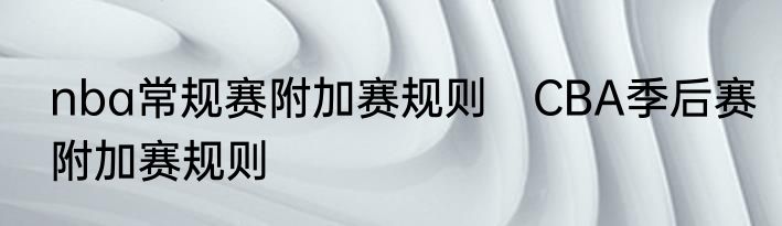 nba常规赛附加赛规则　CBA季后赛附加赛规则