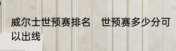 威尔士世预赛排名　世预赛多少分可以出线