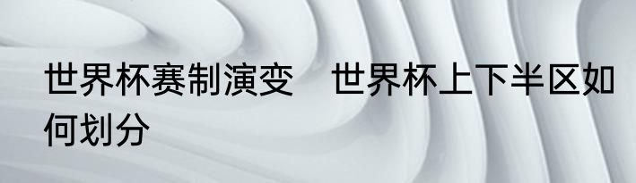 世界杯赛制演变　世界杯上下半区如何划分