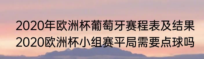 2020年欧洲杯葡萄牙赛程表及结果　2020欧洲杯小组赛平局需要点球吗