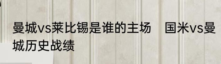 曼城vs莱比锡是谁的主场　国米vs曼城历史战绩
