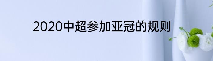 2020中超参加亚冠的规则