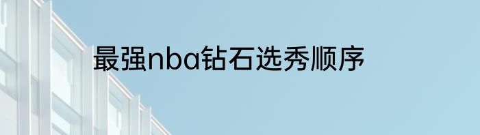 最强nba钻石选秀顺序