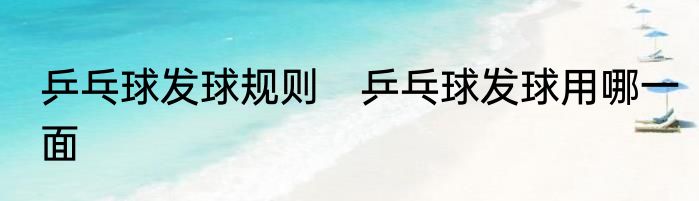 乒乓球发球规则　乒乓球发球用哪一面