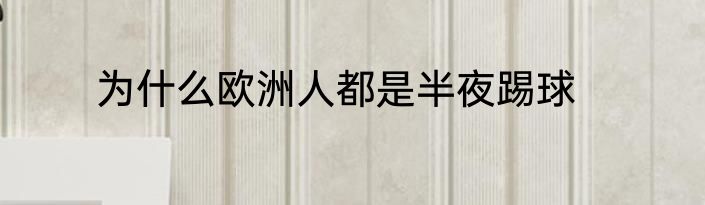 为什么欧洲人都是半夜踢球