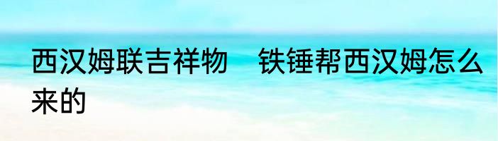 西汉姆联吉祥物　铁锤帮西汉姆怎么来的