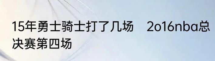 15年勇士骑士打了几场　2o16nba总决赛第四场