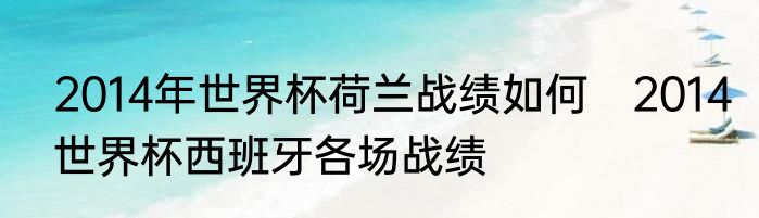 2014年世界杯荷兰战绩如何　2014世界杯西班牙各场战绩