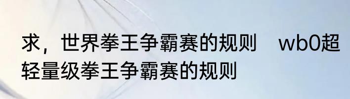 求，世界拳王争霸赛的规则　wb0超轻量级拳王争霸赛的规则