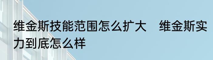维金斯技能范围怎么扩大　维金斯实力到底怎么样