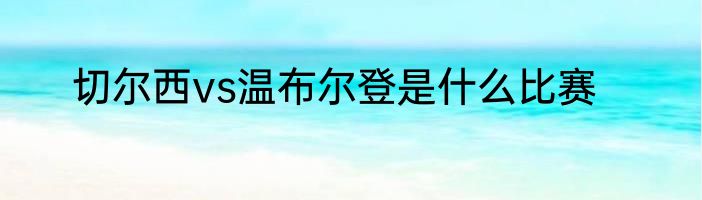 切尔西vs温布尔登是什么比赛