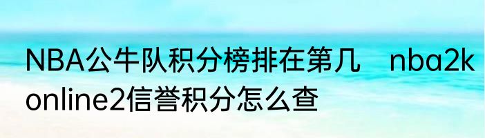 NBA公牛队积分榜排在第几　nba2konline2信誉积分怎么查