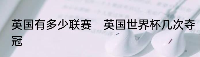 英国有多少联赛　英国世界杯几次夺冠