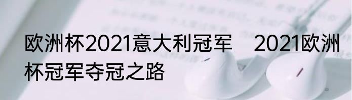 欧洲杯2021意大利冠军　2021欧洲杯冠军夺冠之路