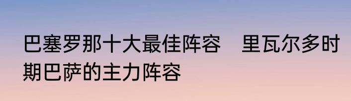 巴塞罗那十大最佳阵容　里瓦尔多时期巴萨的主力阵容