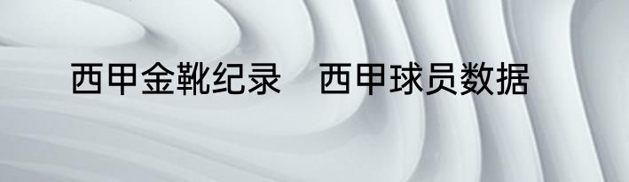 西甲金靴纪录　西甲球员数据