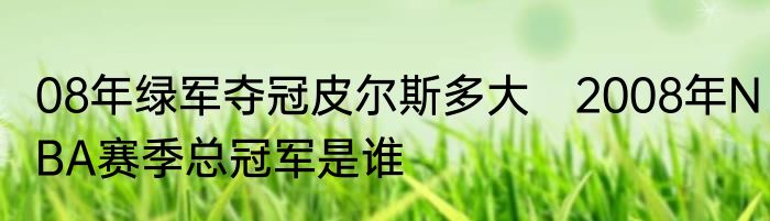 08年绿军夺冠皮尔斯多大　2008年NBA赛季总冠军是谁
