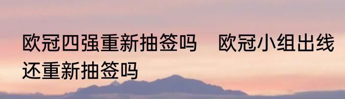 欧冠四强重新抽签吗　欧冠小组出线还重新抽签吗