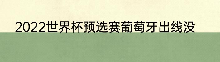 2022世界杯预选赛葡萄牙出线没