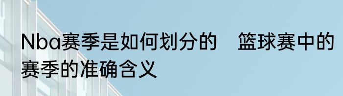 Nba赛季是如何划分的　篮球赛中的赛季的准确含义