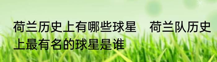 荷兰历史上有哪些球星　荷兰队历史上最有名的球星是谁
