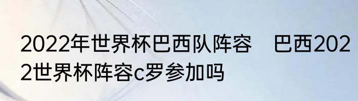 2022年世界杯巴西队阵容　巴西2022世界杯阵容c罗参加吗