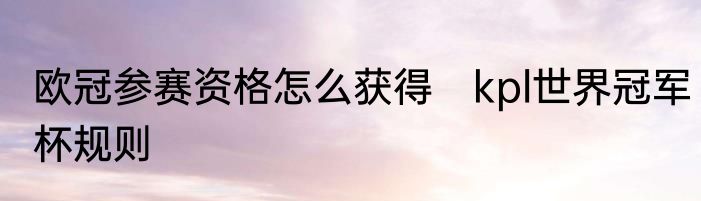 欧冠参赛资格怎么获得　kpl世界冠军杯规则