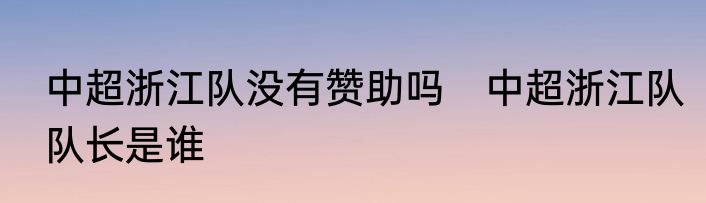 中超浙江队没有赞助吗　中超浙江队队长是谁