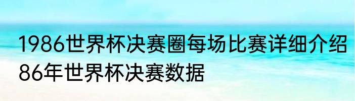 1986世界杯决赛圈每场比赛详细介绍　86年世界杯决赛数据