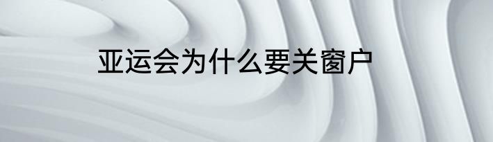 亚运会为什么要关窗户