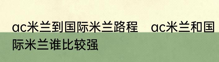 ac米兰到国际米兰路程　ac米兰和国际米兰谁比较强
