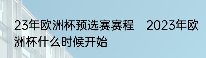 23年欧洲杯预选赛赛程　2023年欧洲杯什么时候开始